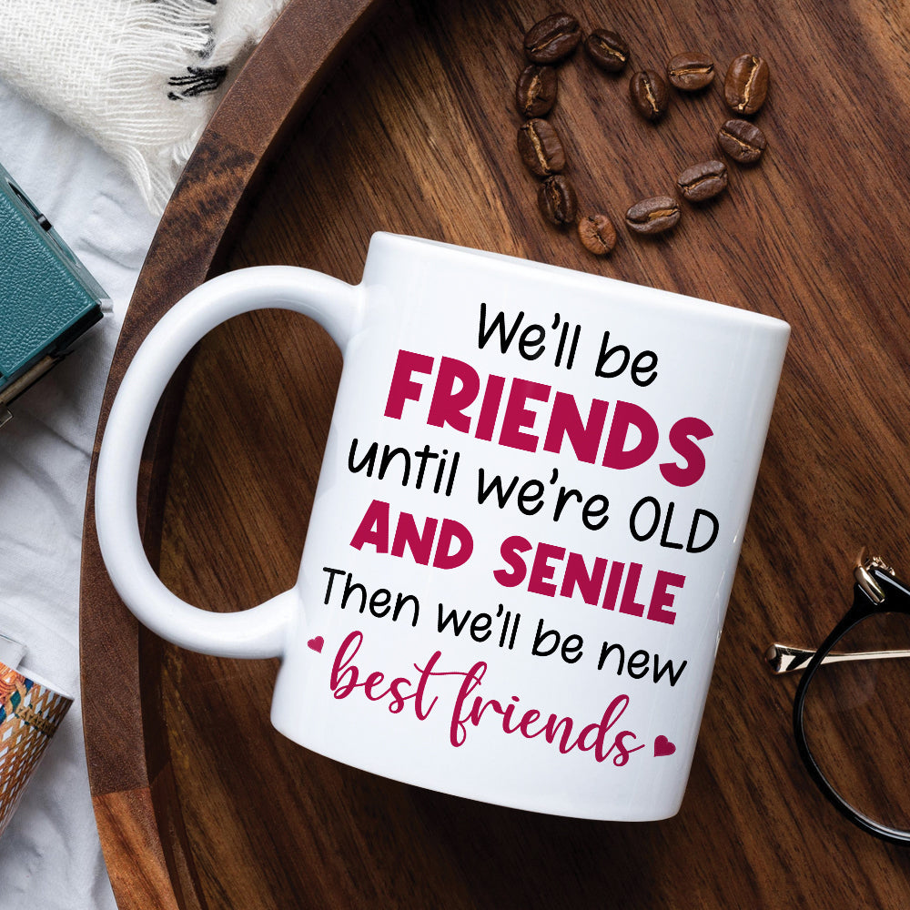 We'll Be Friends Until We're Old And Senile, Personalized Old Besties Mug
