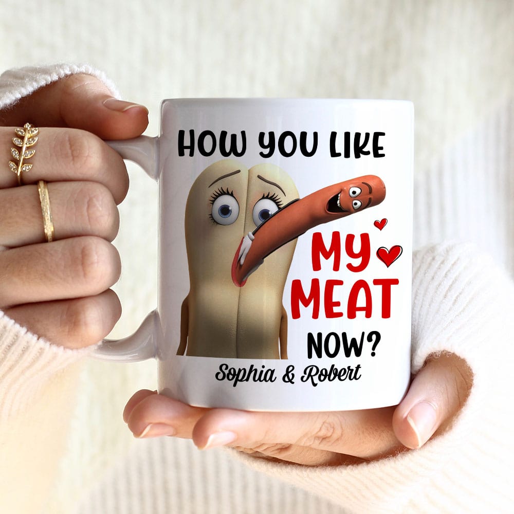 How You Like My Meat Now? Personalized Coffee Mug -Gift For Him/ Gift For Her- Couple Coffee Mug-03toqn040823