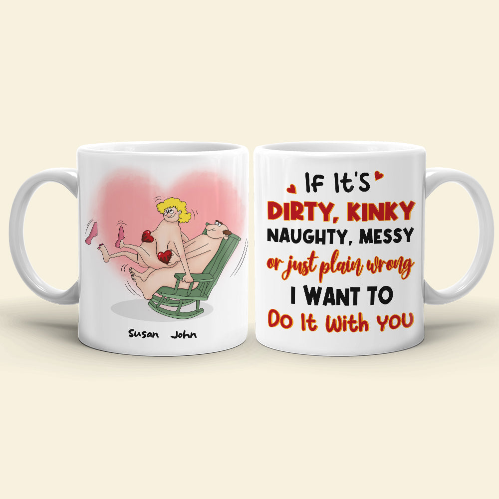 If It's Dirty Kinky Naughty Messy Or Just Plain Wrong I Want To Do It With You, Make Love Couple White Mug