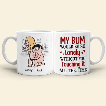 My Bum Would Be So Lonely Without You Touching It All The Time - Personalized Butt Couple Mug - Gift For Couple
