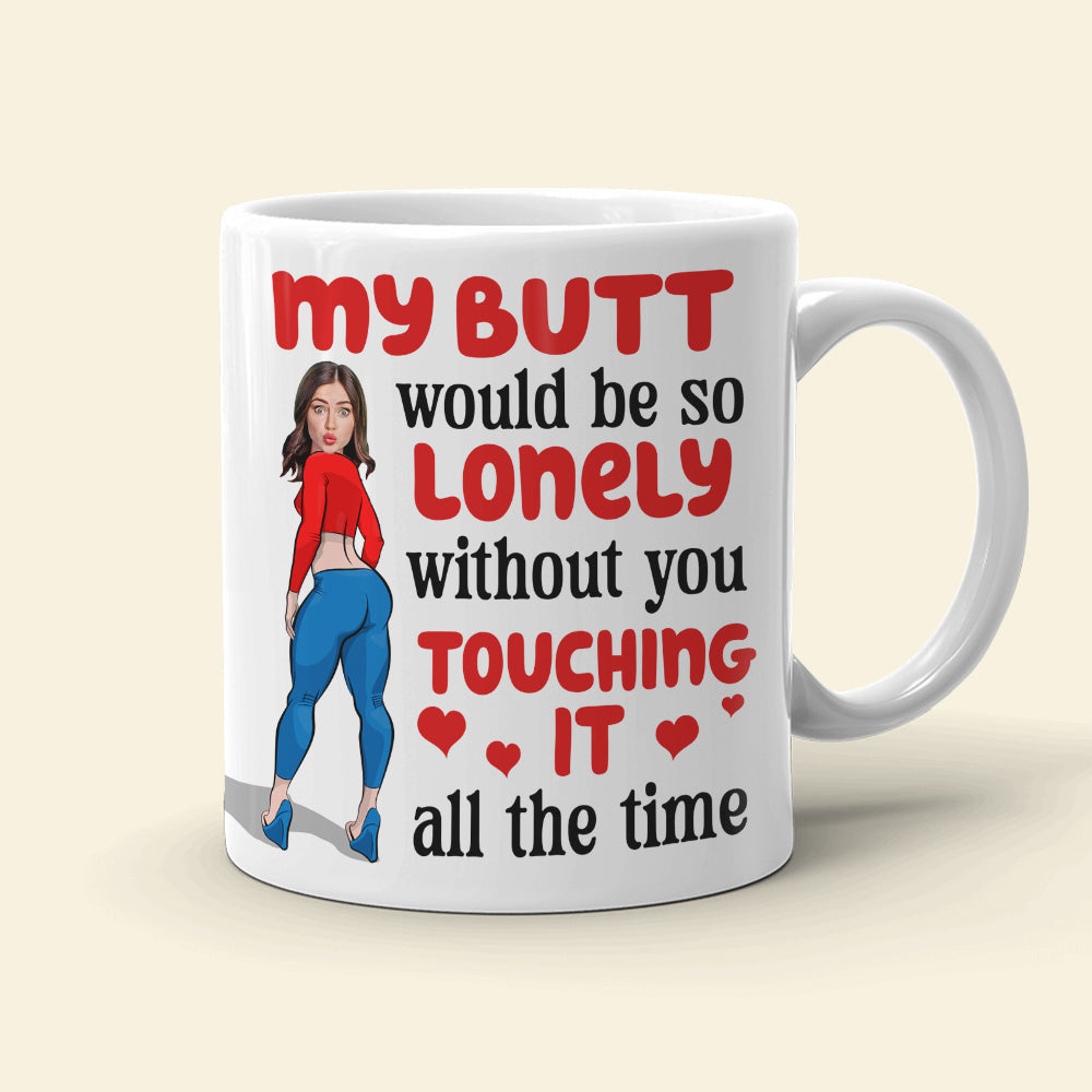 Lonely Butt Without You Touching It, Personalized Funny Girl Coffee Mug, Gift For Boyfriend, Husband