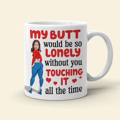 Lonely Butt Without You Touching It, Personalized Funny Girl Coffee Mug, Gift For Boyfriend, Husband
