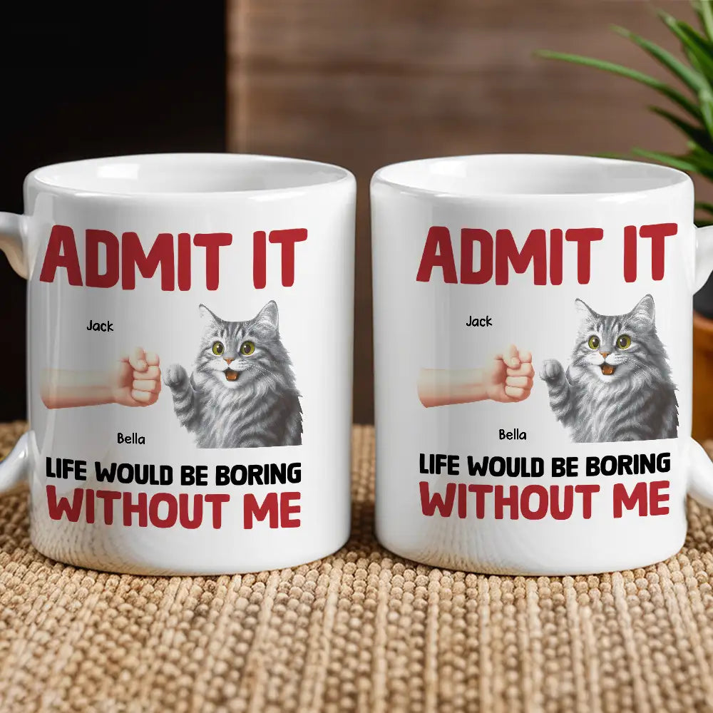 Admit It Life Would Be Boring Without Me Cat Personalized Mug for Pet Lovers