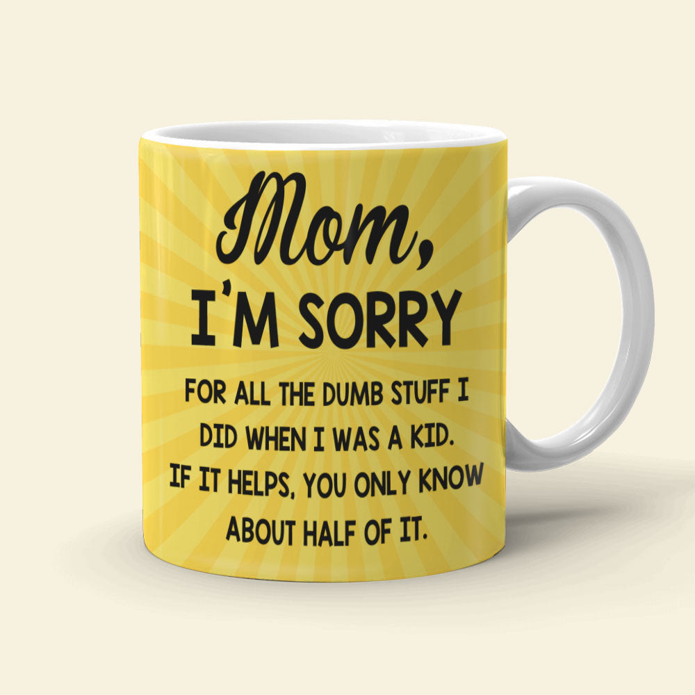 Mother Mom I'm Sorry For All The Dumb-Stuff I Did When I Was A Kid Personalized Mug