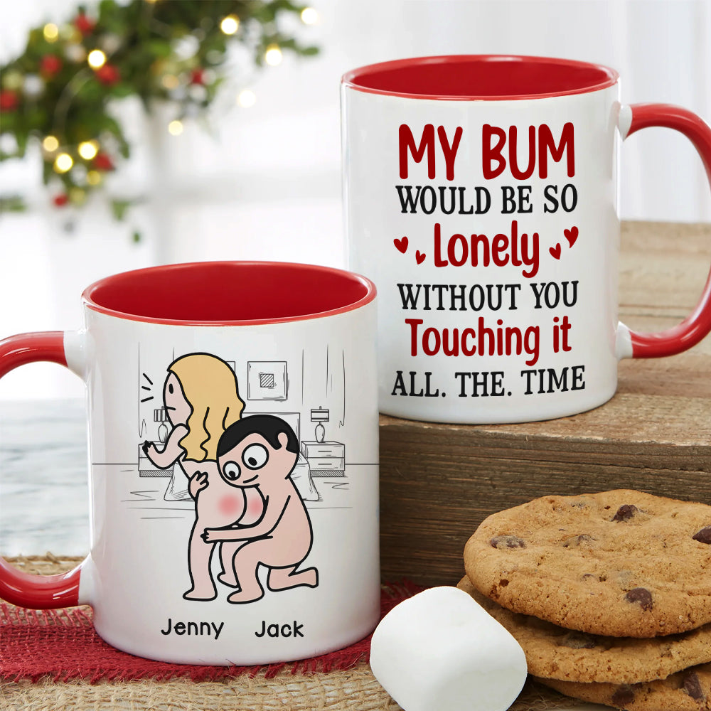 My Bum Would Be So Lonely Without You Touching It All The Time - Personalized Butt Couple Mug - Gift For Couple