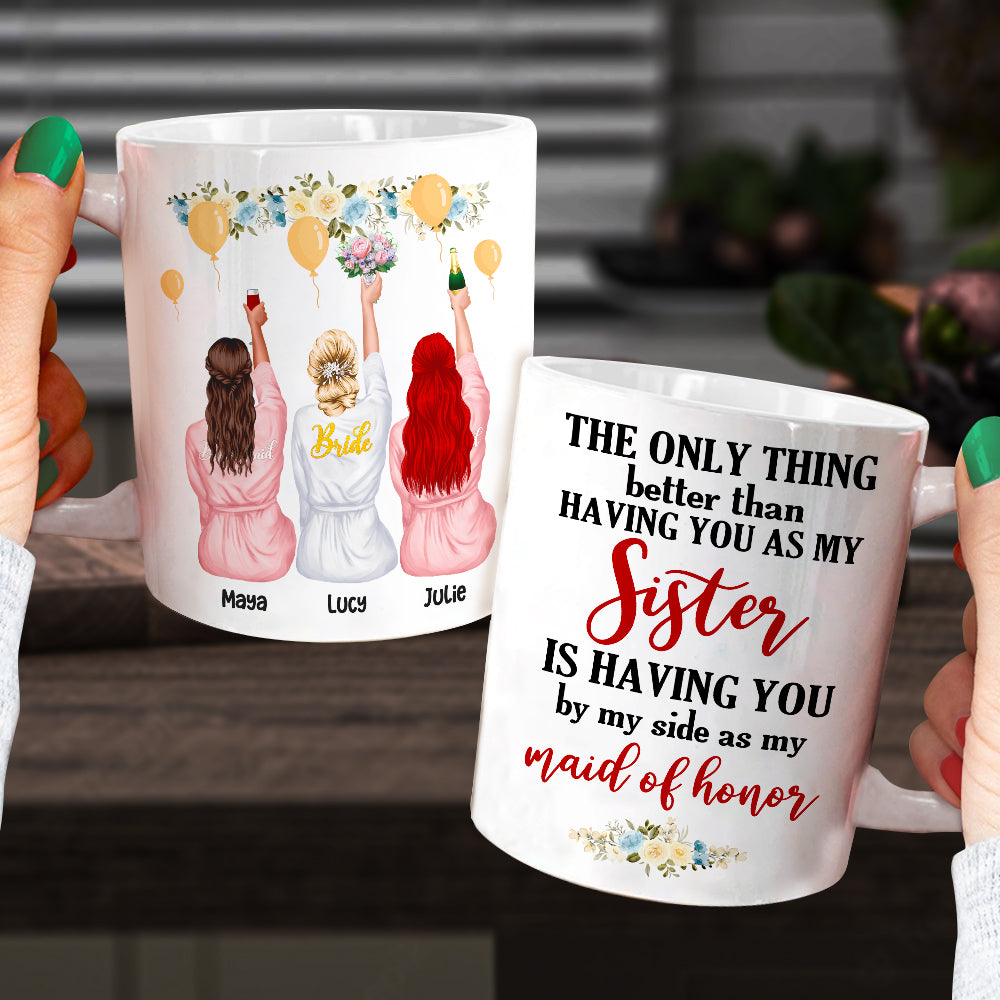 Bridesmaid The Only Thing Better Than Having You As My Sister - Personalized White Mug