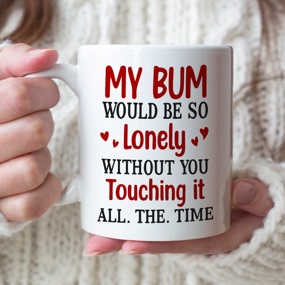 My Bum Would Be So Lonely Without You Touching It All The Time - Personalized Butt Couple Mug - Gift For Couple
