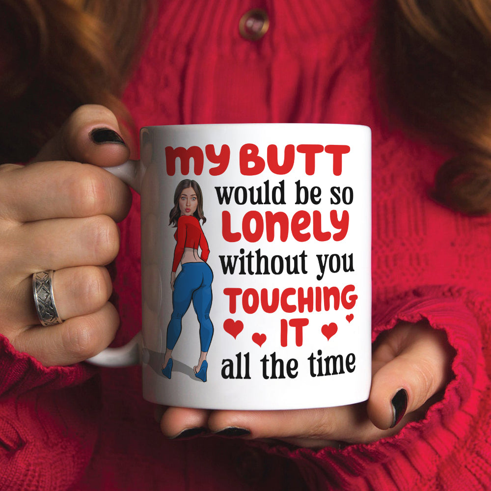 Lonely Butt Without You Touching It, Personalized Funny Girl Coffee Mug, Gift For Boyfriend, Husband