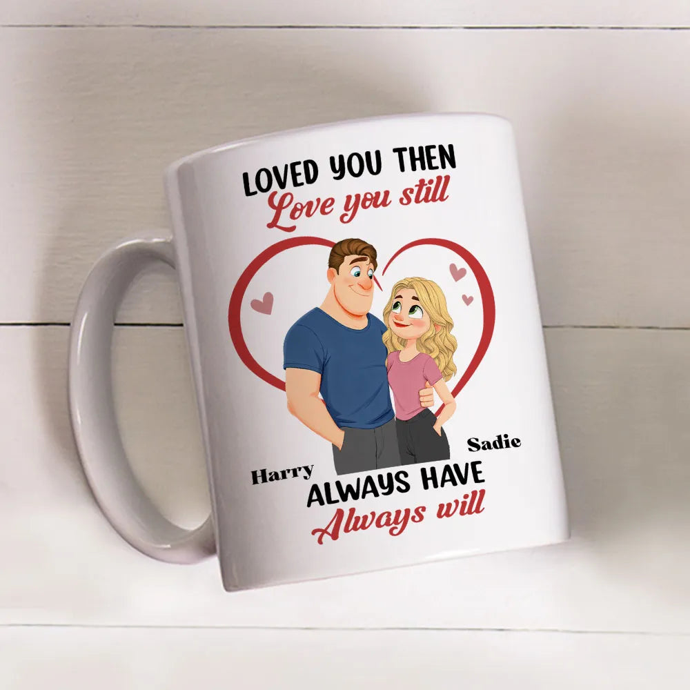 Loved You Then Love You Still White Ceramic Mug, Personalized Romantic Couple Gift for Valentine's Day, Sweet Daily Coffee Mug