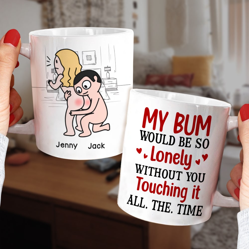 My Bum Would Be So Lonely Without You Touching It All The Time - Personalized Butt Couple Mug - Gift For Couple
