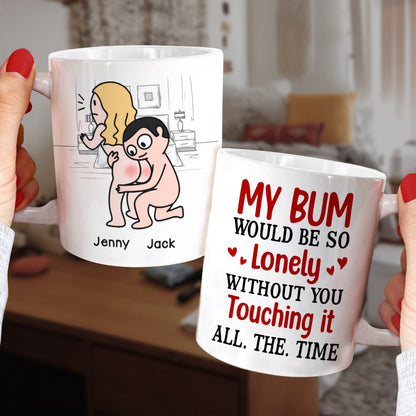 My Bum Would Be So Lonely Without You Touching It All The Time - Personalized Butt Couple Mug - Gift For Couple