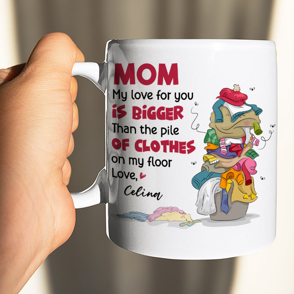 Mom My Love For You, Gift For Mom, Personalized Mug, Clothes On Floor Mug, Mother's Day Mug