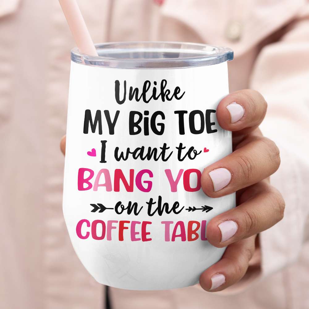 Unlike My Big Toe I Want To Bang You, Personalized Mug, Wine Tumbler, Accent Mug, Couple Gifts