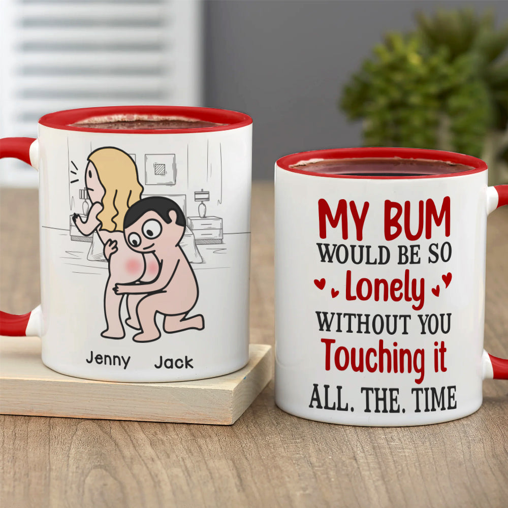 My Bum Would Be So Lonely Without You Touching It All The Time - Personalized Butt Couple Mug - Gift For Couple
