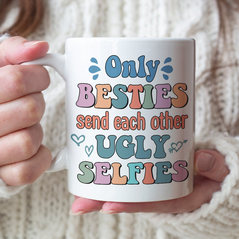 Only Besties Send Each Other Ugly Selfies - Personalized Friends Mug - Gift For Friends
