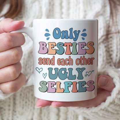 Only Besties Send Each Other Ugly Selfies - Personalized Friends Mug - Gift For Friends