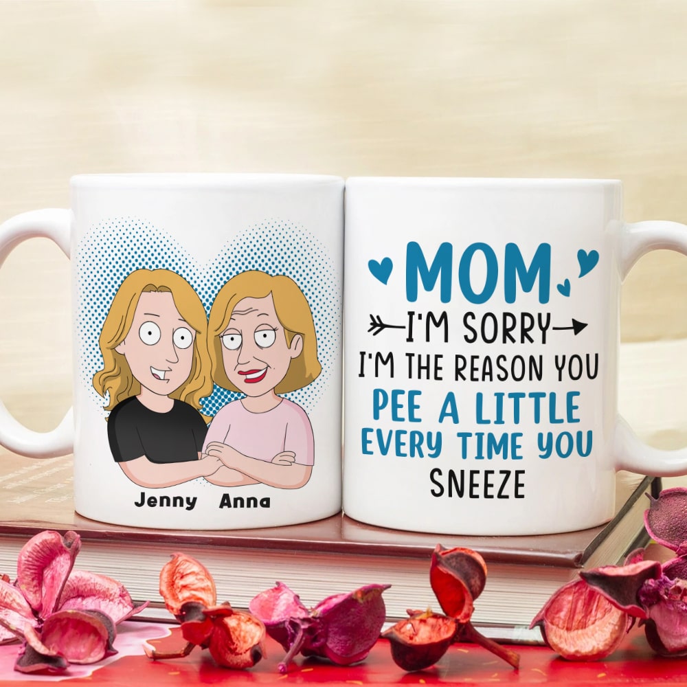 Mom, I'm Sorry, I'm The Reason You Pee A Little Every Time You Sneeze, Personalized Mug, Gift For Mom, 05NATN120423HH