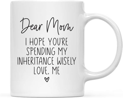 Dear Mom I Hope You're Spending My Inheritance Wisely Coffee Mug, Funny Gift for Mom from Daughter Son Kids Birthday Gift
