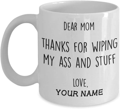 Dear Mom Thanks For Wiping My Ass And Stuff Funny Coffee Mug, Gift for Mom from Daughter Son Kids Husband Birthday Gift