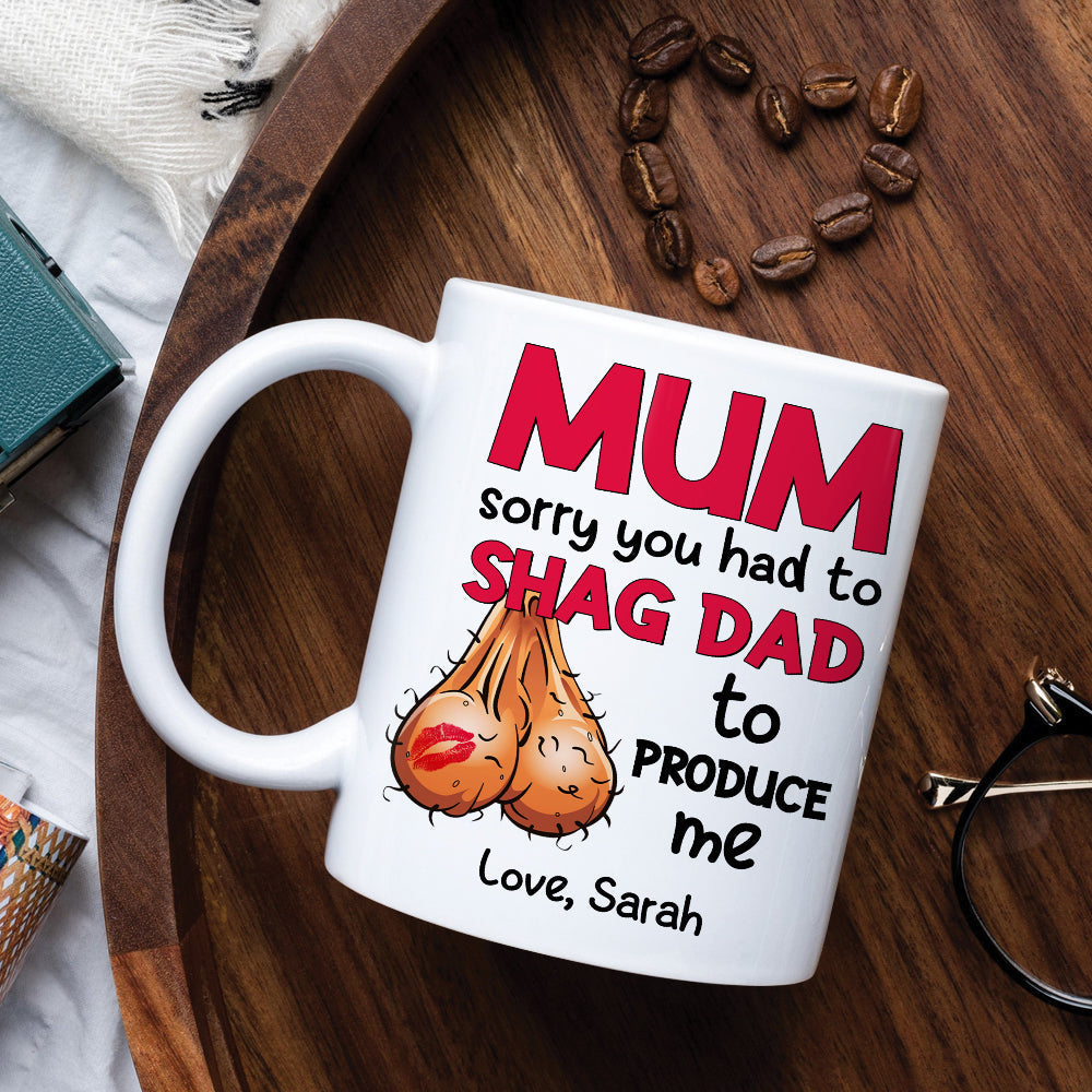 Mom Sorry You Had To Shag Dad To Produce Me, Personalized White Mug, Gift For Moms