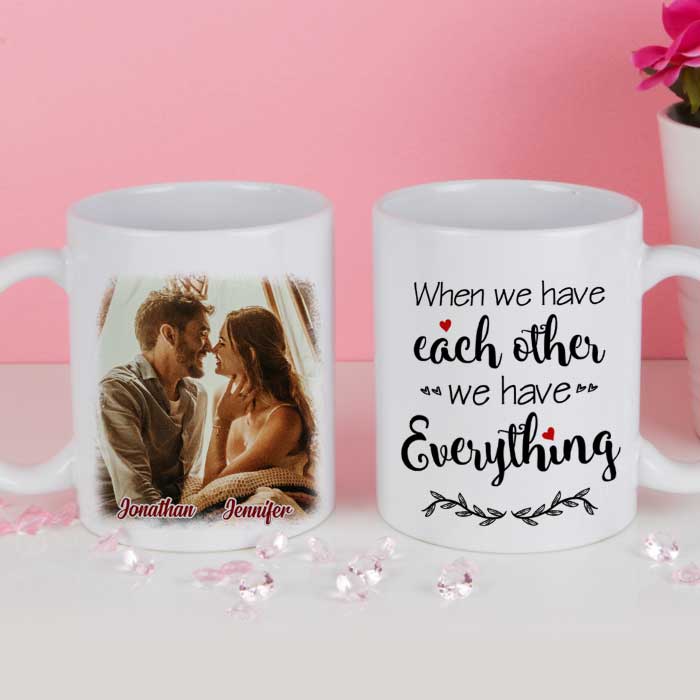 We Have Everything We Have Each Other - Upload Image, Gift For Couples - Personalized Mug