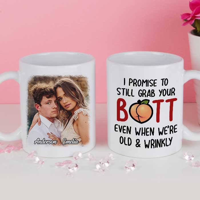 I Promise To Still Grab Your Butt Even When We're Old And Wrinkly - Upload Image, Gift For Couples - Personalized Mug