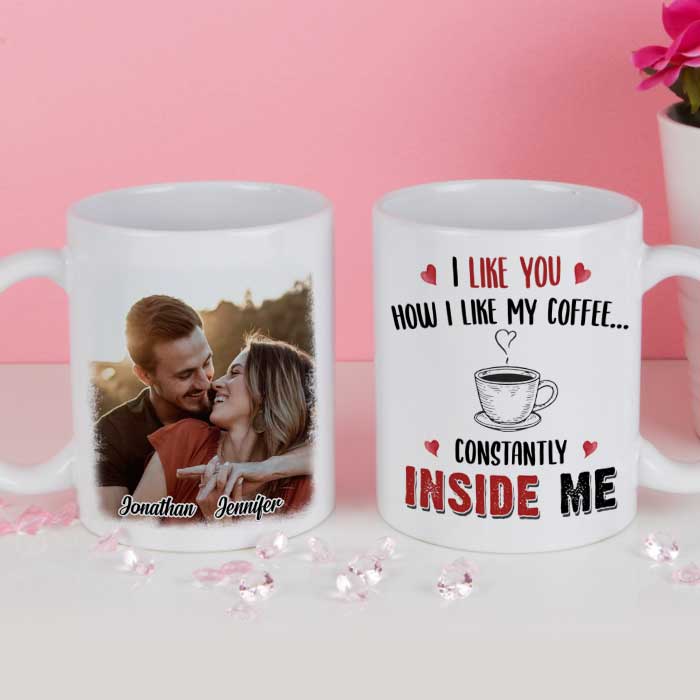I Like You How I Like My Coffee Constantly Inside Me - Upload Image, Gift For Couples - Personalized Mug