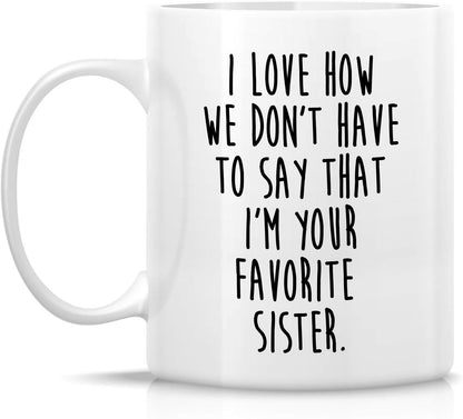 I Love How We Don't Have to Say I'm Your Favorite Sister Coffee Mug Funny Sister Gift