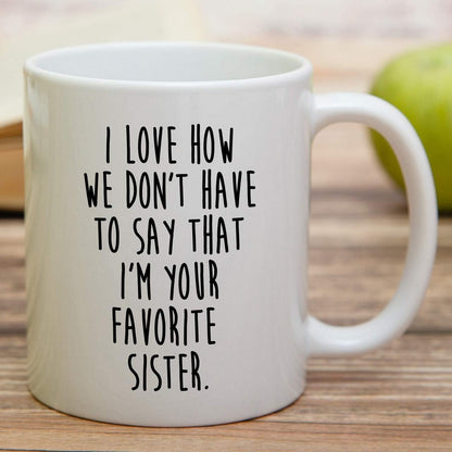 I Love How We Don't Have to Say I'm Your Favorite Sister Coffee Mug Funny Sister Gift