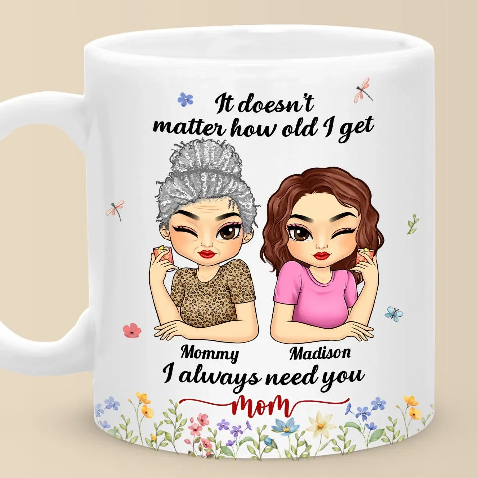 It Doesn't Matter How Old I Get, I Always Need You - Family Personalized Custom Mug - Gift For Mom, Grandma