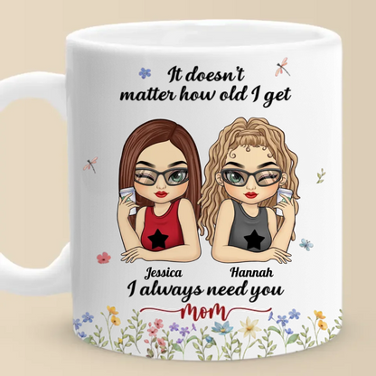 It Doesn't Matter How Old I Get, I Always Need You - Family Personalized Custom Mug - Gift For Mom, Grandma
