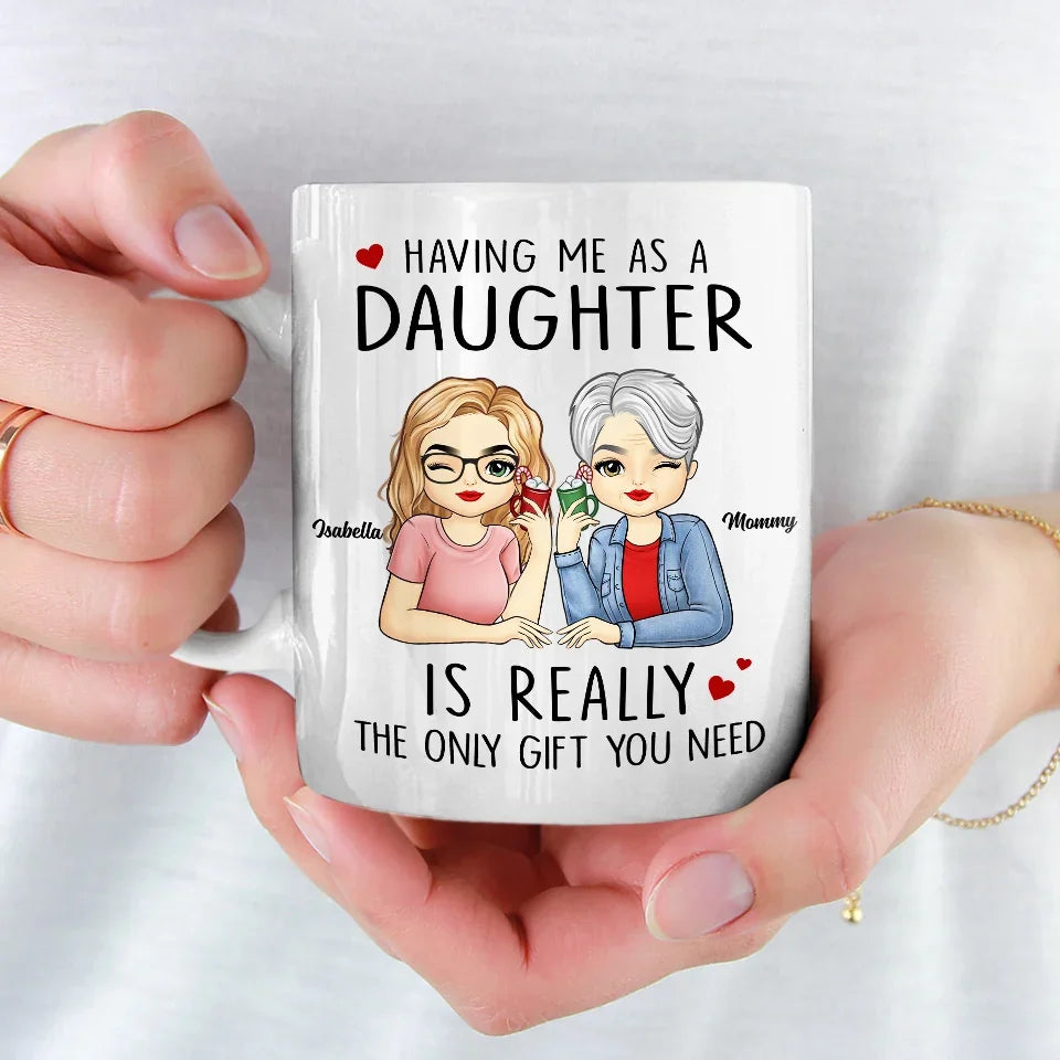 Having Me As A Daughter Is Really The Only Gift You Need - Family Personalized Custom Mug - Gift For Mom, Daughter, Son