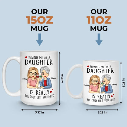 Having Me As A Daughter Is Really The Only Gift You Need - Family Personalized Custom Mug - Gift For Mom, Daughter, Son
