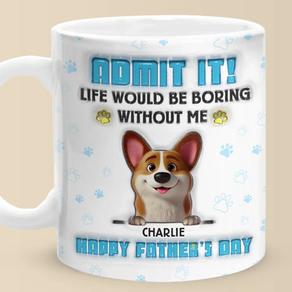 Life's Ruff Without Me, Admit It - Dog Personalized Custom 3D Inflated Effect Printed Mug - Father's Day, Gift For Dad, Pet Owners, Pet Lovers