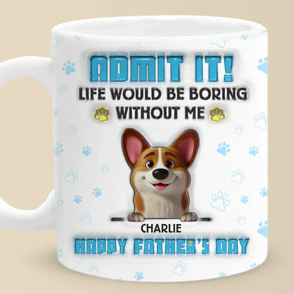 Life's Ruff Without Me, Admit It - Dog Personalized Custom 3D Inflated Effect Printed Mug - Father's Day, Gift For Dad, Pet Owners, Pet Lovers