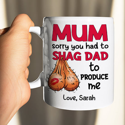 Mom Sorry You Had To Shag Dad To Produce Me, Personalized White Mug, Gift For Moms