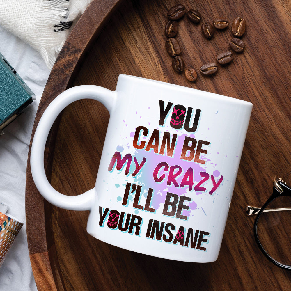 Couple You Can Be My Crazy I'll Be Your Insane, Personalized White Mug, Gift For Couples