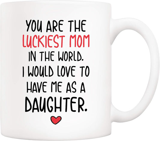You Are the Luckiest Mom in the World I Would Love to Have Me as a Daughter Coffee Mug