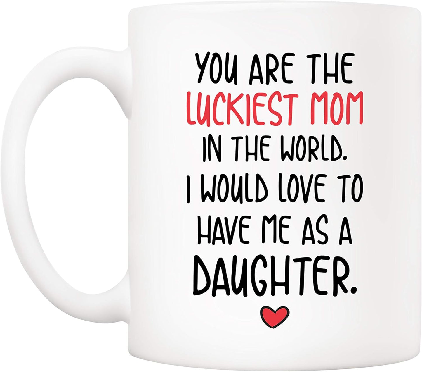You Are the Luckiest Mom in the World I Would Love to Have Me as a Daughter Coffee Mug