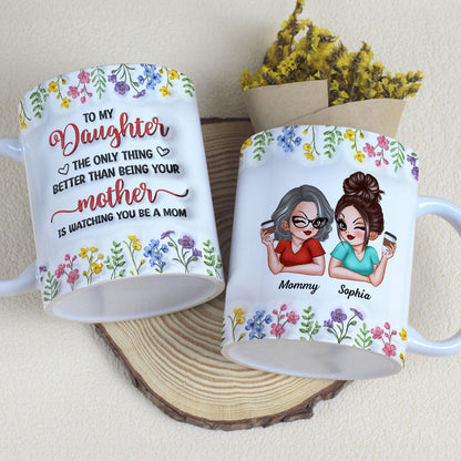 The Only Thing Better Than Being Your Mom Is Watching You Be A Mom, Personalized 3D Inflated Effect Mug, Gift for Daughter