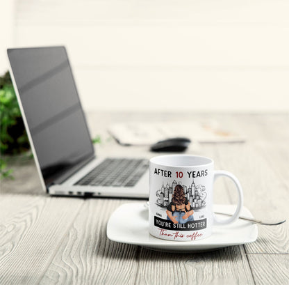 After 10 Years You're Still Hotter Than This Coffee - Personalized Mug - Anniversary Gifts For Her, Wife, Girlfriend