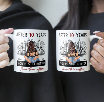 After 10 Years You're Still Hotter Than This Coffee - Personalized Mug - Anniversary Gifts For Her, Wife, Girlfriend