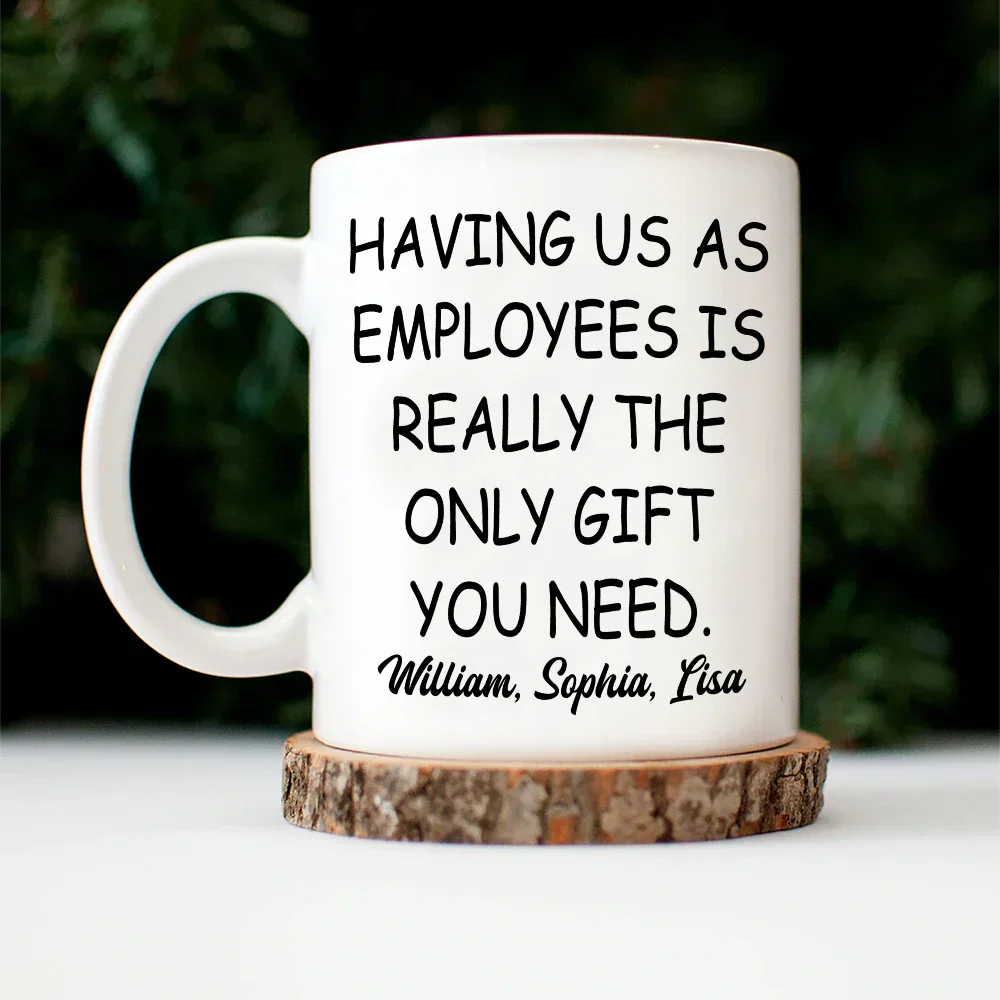 Having Us As Employees Is Really The Only Gift You Need - Personalized Mug