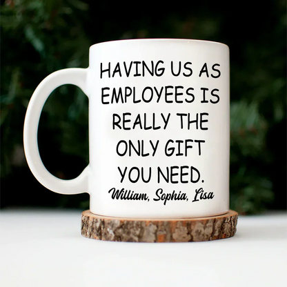 Having Us As Employees Is Really The Only Gift You Need - Personalized Mug