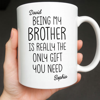 Being My Brother Is Really The Only Gift You Need - Personalized Custom Coffee Mug - BRT001_MG