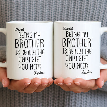 Being My Brother Is Really The Only Gift You Need - Personalized Custom Coffee Mug - BRT001_MG