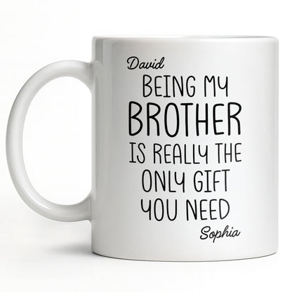 Being My Brother Is Really The Only Gift You Need - Personalized Custom Coffee Mug - BRT001_MG