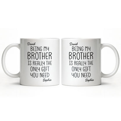 Being My Brother Is Really The Only Gift You Need - Personalized Custom Coffee Mug - BRT001_MG