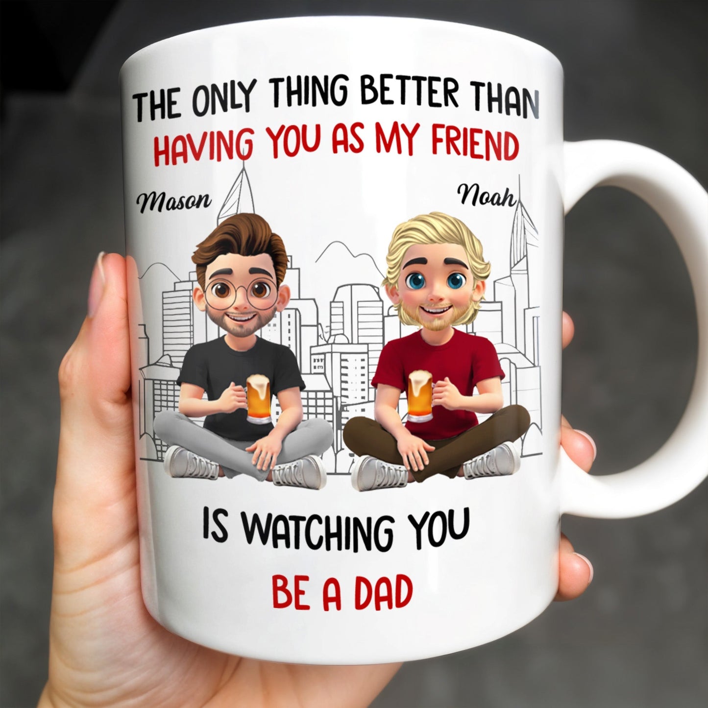 The Only Thing Better Than Having You As My Friend Is Watching You Be A Dad, Friends And Coffee Mugs - Personalized Custom Coffee Mug - BST171_MG