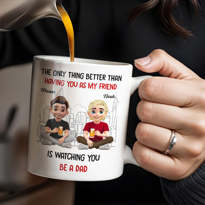The Only Thing Better Than Having You As My Friend Is Watching You Be A Dad, Friends And Coffee Mugs - Personalized Custom Coffee Mug - BST171_MG